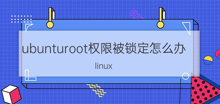 ubunturoot权限被锁定怎么办 linux root权限获取？